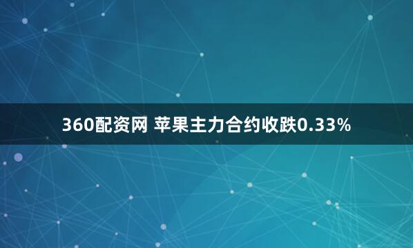360配资网 苹果主力合约收跌0.33%